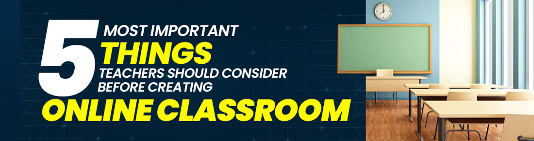 5 Most Important Things Teachers Should Consider Before Creating Online Classroom
